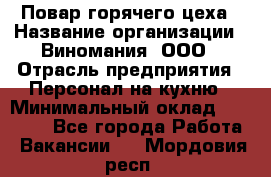 Повар горячего цеха › Название организации ­ Виномания, ООО › Отрасль предприятия ­ Персонал на кухню › Минимальный оклад ­ 40 000 - Все города Работа » Вакансии   . Мордовия респ.
